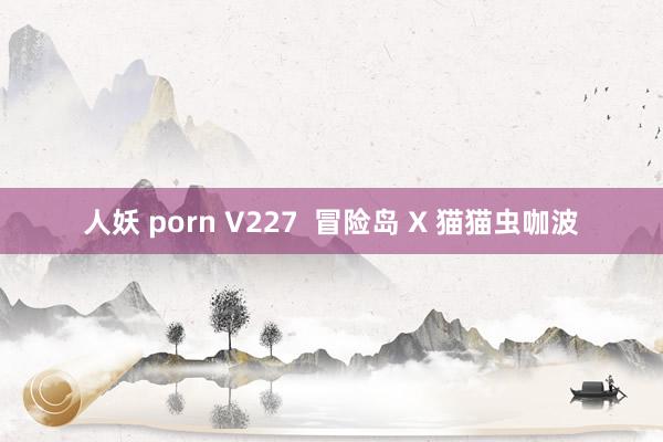 人妖 porn V227  冒险岛 X 猫猫虫咖波